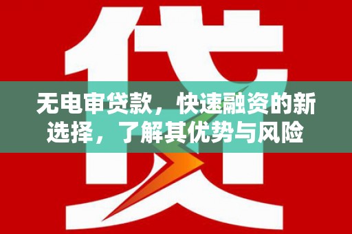君山无电审贷款，快速融资的新选择，了解其优势与风险