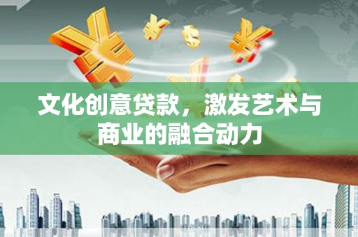 君山文化创意贷款，激发艺术与商业的融合动力