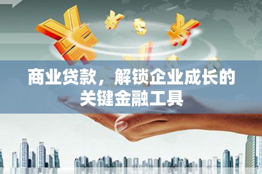 君山商业贷款，解锁企业成长的关键金融工具