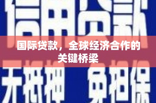 君山国际贷款，全球经济合作的关键桥梁