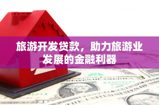 君山旅游开发贷款，助力旅游业发展的金融利器