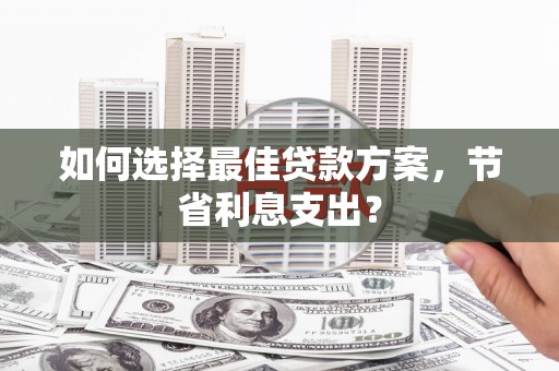 君山如何选择最佳贷款方案，节省利息支出？