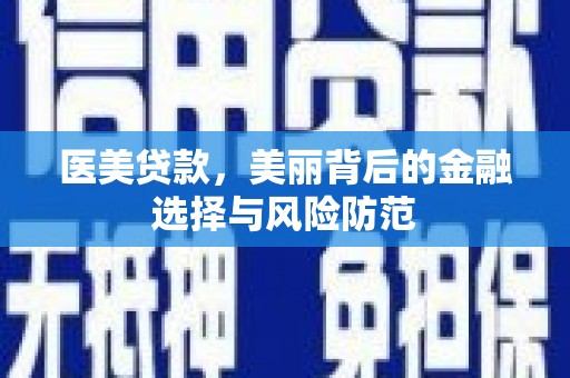 君山医美贷款，美丽背后的金融选择与风险防范