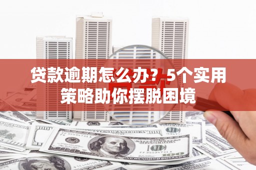 君山贷款逾期怎么办？5个实用策略助你摆脱困境
