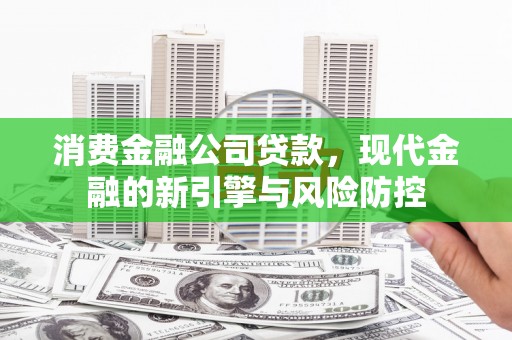 君山消费金融公司贷款，现代金融的新引擎与风险防控