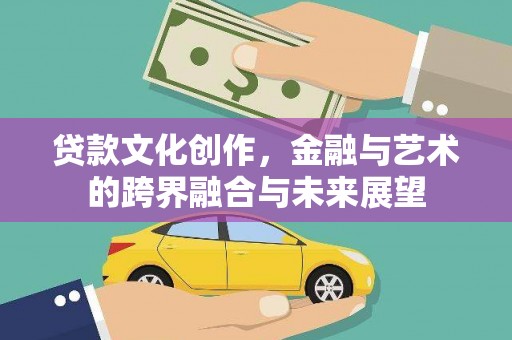 君山贷款文化创作，金融与艺术的跨界融合与未来展望