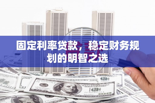 君山固定利率贷款，稳定财务规划的明智之选