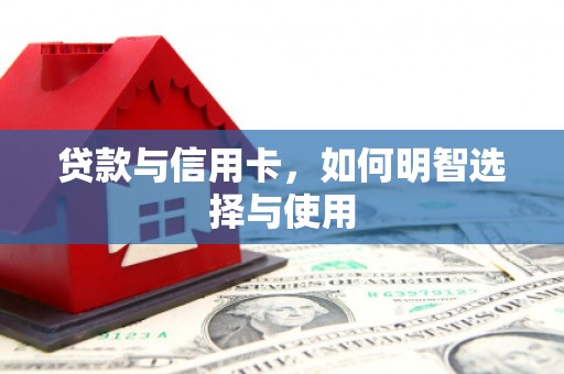 君山贷款与信用卡，如何明智选择与使用