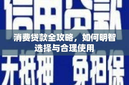 君山消费贷款全攻略，如何明智选择与合理使用