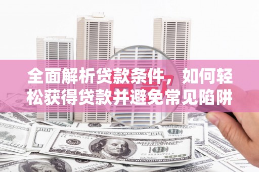 君山全面解析贷款条件，如何轻松获得贷款并避免常见陷阱