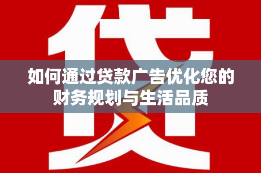 君山如何通过贷款广告优化您的财务规划与生活品质