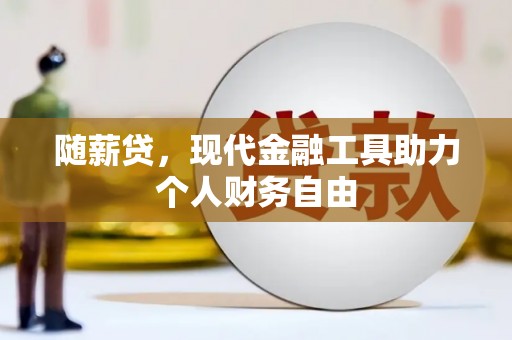 君山随薪贷，现代金融工具助力个人财务自由