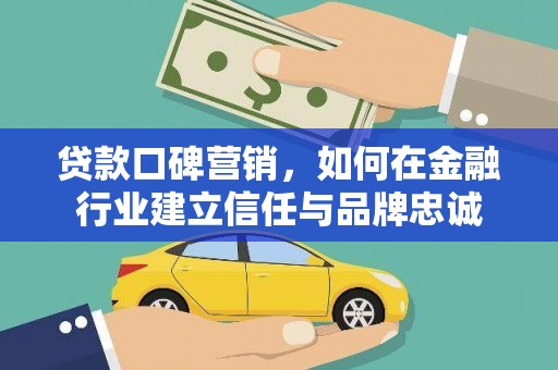 君山贷款口碑营销，如何在金融行业建立信任与品牌忠诚