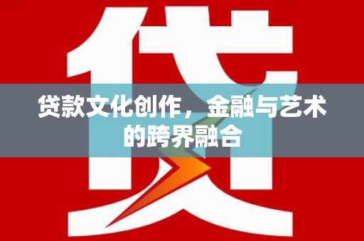 君山贷款文化创作，金融与艺术的跨界融合
