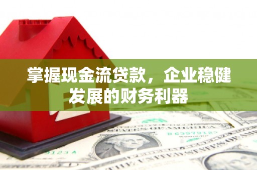 君山掌握现金流贷款，企业稳健发展的财务利器