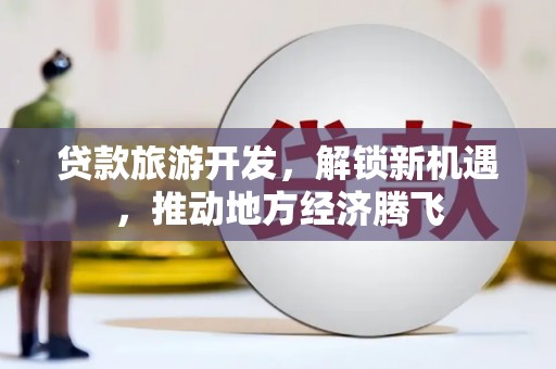 君山贷款旅游开发，解锁新机遇，推动地方经济腾飞