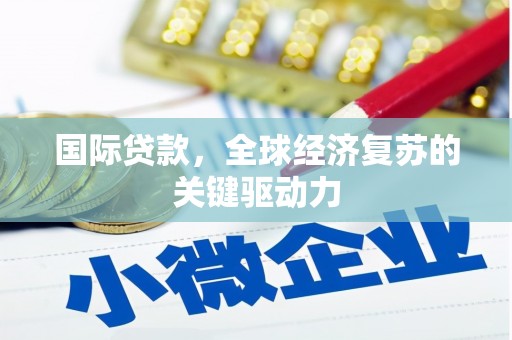 君山国际贷款，全球经济复苏的关键驱动力