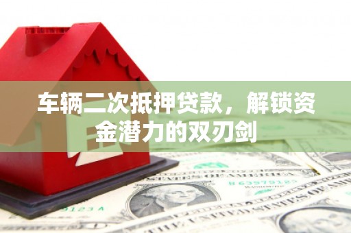 君山车辆二次抵押贷款，解锁资金潜力的双刃剑