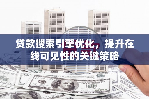 君山贷款搜索引擎优化，提升在线可见性的关键策略