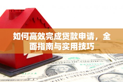 君山如何高效完成贷款申请，全面指南与实用技巧