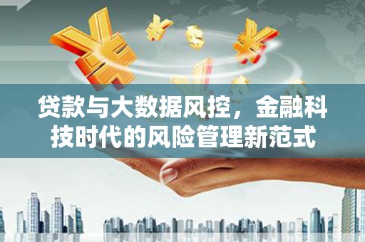 君山贷款与大数据风控，金融科技时代的风险管理新范式