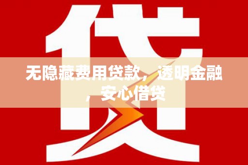 君山无隐藏费用贷款，透明金融，安心借贷