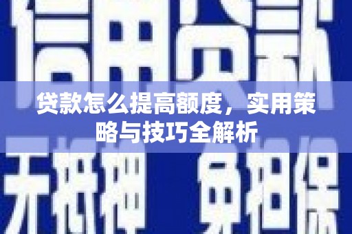 君山贷款怎么提高额度，实用策略与技巧全解析