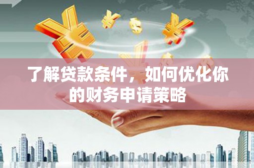 君山了解贷款条件，如何优化你的财务申请策略