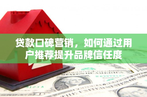 君山贷款口碑营销，如何通过用户推荐提升品牌信任度