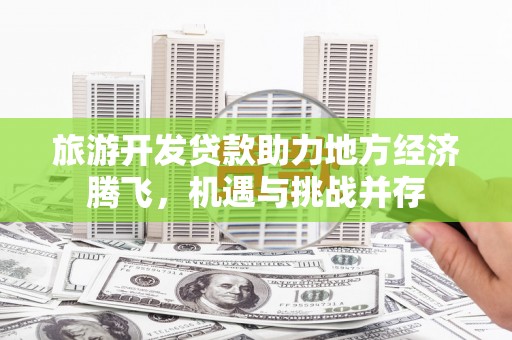 君山旅游开发贷款助力地方经济腾飞，机遇与挑战并存