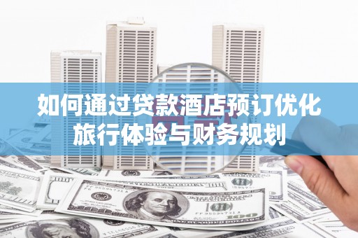 君山如何通过贷款酒店预订优化旅行体验与财务规划