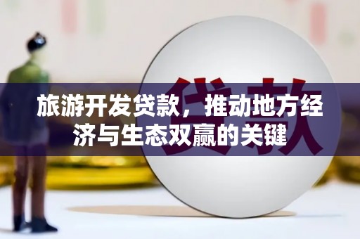 君山旅游开发贷款，推动地方经济与生态双赢的关键