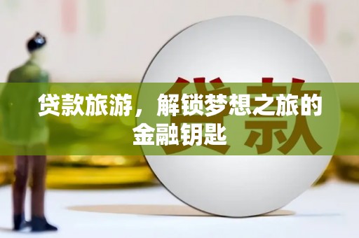 君山贷款旅游，解锁梦想之旅的金融钥匙