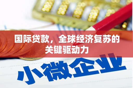 君山国际贷款，全球经济复苏的关键驱动力