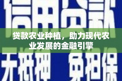 君山贷款农业种植，助力现代农业发展的金融引擎