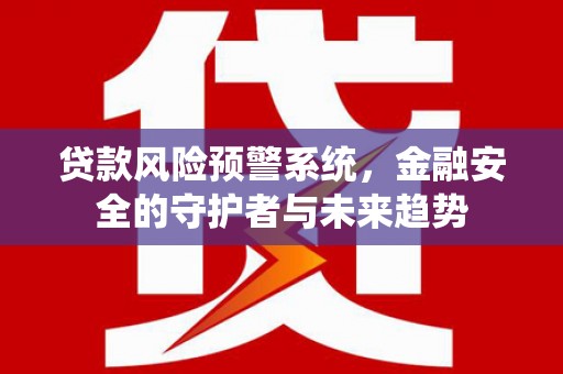 君山贷款风险预警系统，金融安全的守护者与未来趋势