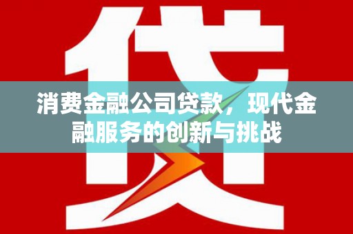 君山消费金融公司贷款，现代金融服务的创新与挑战