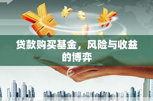 君山贷款购买基金，风险与收益的博弈