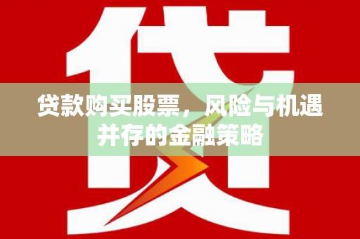 君山贷款购买股票，风险与机遇并存的金融策略