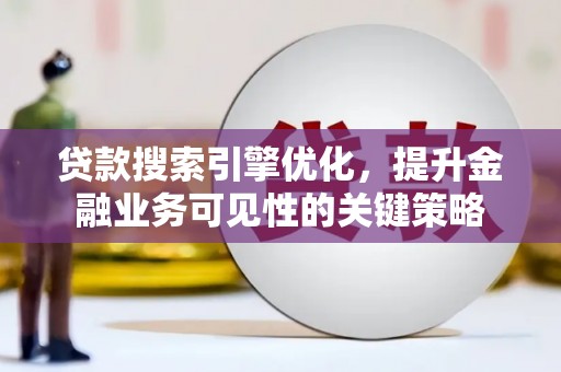 君山贷款搜索引擎优化，提升金融业务可见性的关键策略