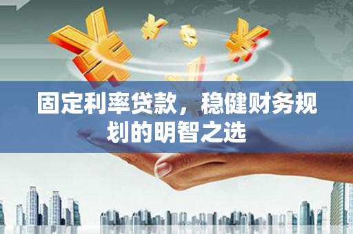 君山固定利率贷款，稳健财务规划的明智之选