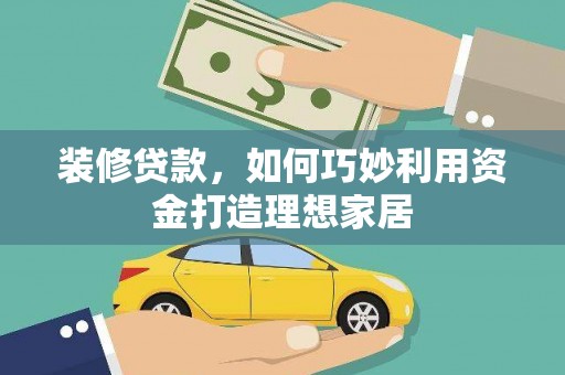君山装修贷款，如何巧妙利用资金打造理想家居