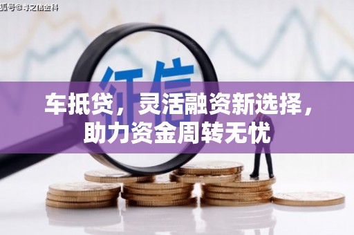 君山车抵贷，灵活融资新选择，助力资金周转无忧