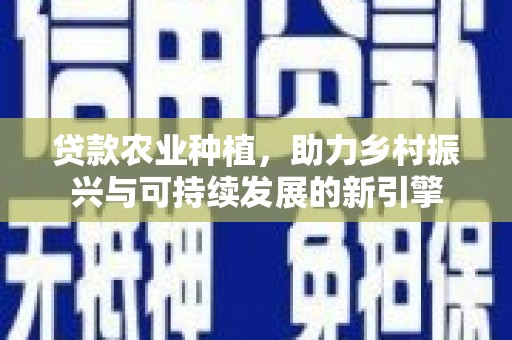 君山贷款农业种植，助力乡村振兴与可持续发展的新引擎