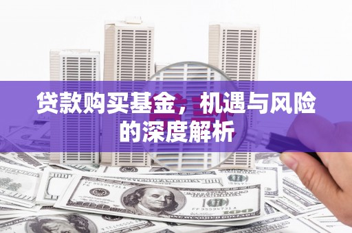 君山贷款购买基金，机遇与风险的深度解析