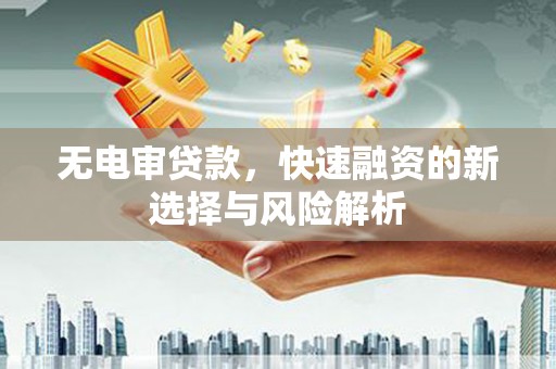 君山无电审贷款，快速融资的新选择与风险解析