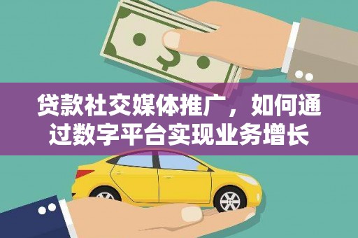 君山贷款社交媒体推广，如何通过数字平台实现业务增长