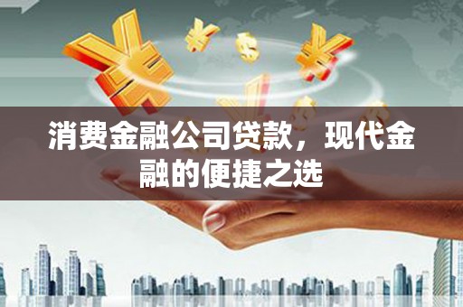 君山消费金融公司贷款，现代金融的便捷之选