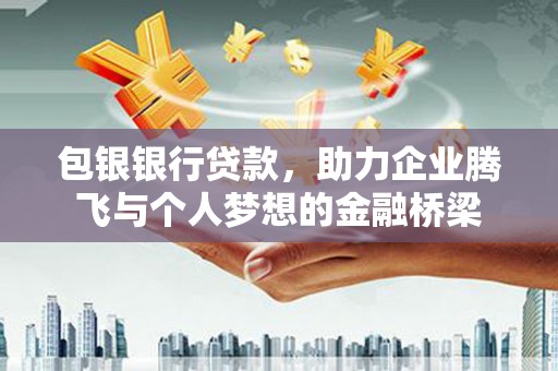 君山包银银行贷款，助力企业腾飞与个人梦想的金融桥梁