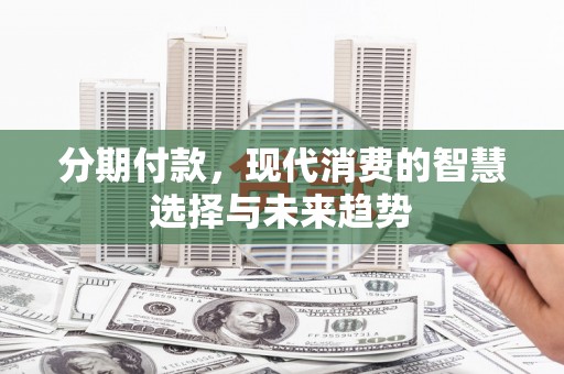 君山分期付款，现代消费的智慧选择与未来趋势